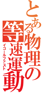 とある物理の等速運動（イコールファスト）