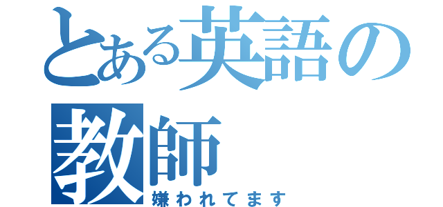 とある英語の教師（嫌われてます）