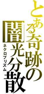 とある奇跡の闇光分散（ネクロプリズム）