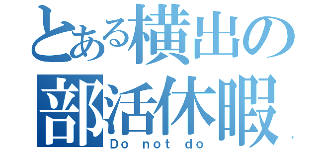 とある横出の部活休暇（Ｄｏ ｎｏｔ ｄｏ）