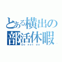 とある横出の部活休暇（Ｄｏ ｎｏｔ ｄｏ）