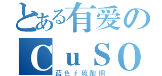 とある有爱のＣｕＳＯ４（蓝色∮硫酸铜）