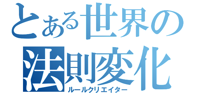 とある世界の法則変化（ルールクリエイター）