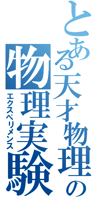 とある天才物理学者の物理実験（エクスぺリメンス）