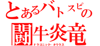 とあるバトスピの闘牛炎竜（ドラゴニック・タウラス）