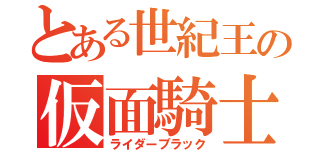 とある世紀王の仮面騎士（ライダーブラック）