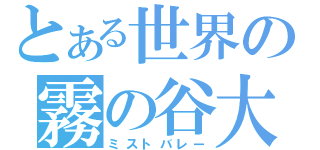 とある世界の霧の谷大国（ミストバレー）