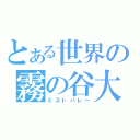 とある世界の霧の谷大国（ミストバレー）