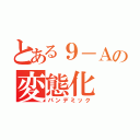 とある９－Ａの変態化（パンデミック）