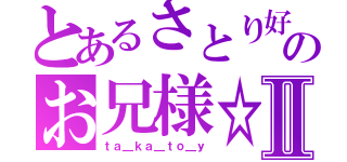 とあるさとり好きのお兄様☆Ⅱ（ｔａ＿ｋａ＿ｔｏ＿ｙ）