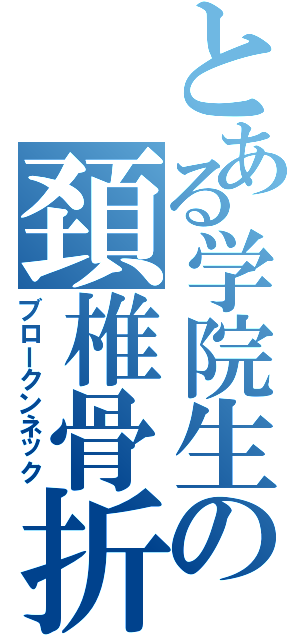 とある学院生の頚椎骨折（ブロークンネック）