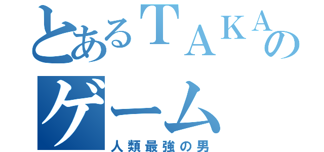 とあるＴＡＫＡＧＩのゲーム（人類最強の男）