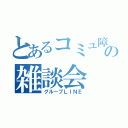 とあるコミュ障の雑談会（グループＬＩＮＥ）