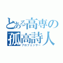 とある高専の孤高詩人（プロフェッサー）