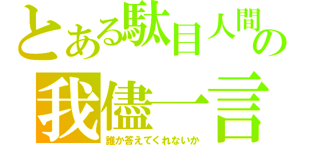 とある駄目人間の我儘一言（誰か答えてくれないか）