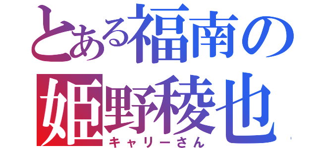 とある福南の姫野稜也（キャリーさん）