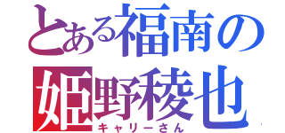 とある福南の姫野稜也（キャリーさん）