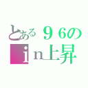 とある９６のｉｎ上昇（）