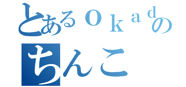 とあるｏｋａｄａのちんこ（）