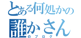 とある何処かの誰かさん（のブログ）