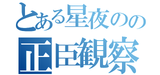 とある星夜のの正臣観察日記（）