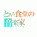 とある食堂の音楽家（マエストロ）