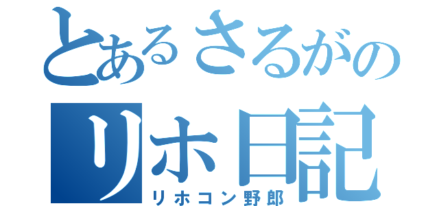 とあるさるがのリホ日記（リホコン野郎）