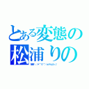 とある変態の松浦りの（宿題＼（＊⌒０⌒）ｂがんばっ♪）