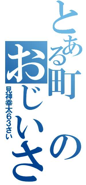 とある町のおじいさん（見神幸太６３さい）