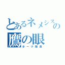 とあるネメシスの鷹の眼（ホーク隊長）