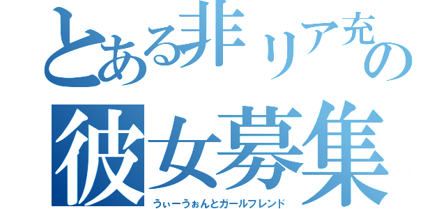 とある非リア充の彼女募集中（うぃーうぉんとガールフレンド）