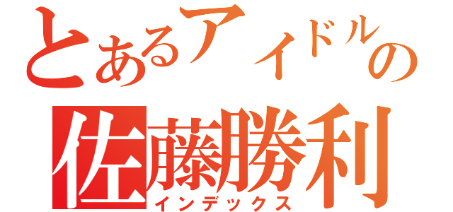 とあるアイドルの佐藤勝利（インデックス）