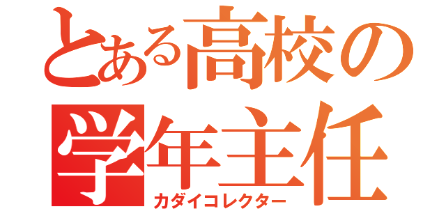 とある高校の学年主任（カダイコレクター）