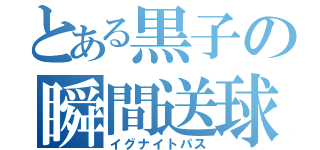 とある黒子の瞬間送球（イグナイトパス）