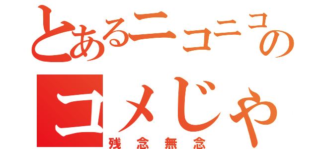 とあるニコニコのコメじゃない（残念無念）