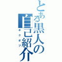 とある黒人の自己紹介（ボクボブ）