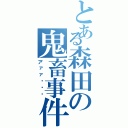 とある森田の鬼畜事件（アァァ〜〜〜）