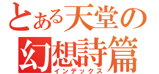 とある天堂の幻想詩篇（インデックス）