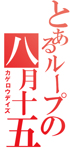 とあるループの八月十五日（カゲロウデイズ）