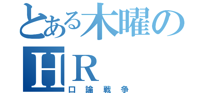 とある木曜のＨＲ（口論戦争）