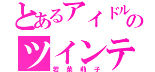 とあるアイドルのツインテール（若菜莉子）