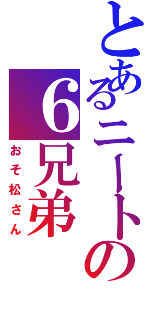 とあるニートの６兄弟（おそ松さん）