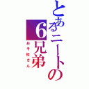 とあるニートの６兄弟（おそ松さん）