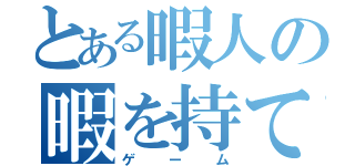 とある暇人の暇を持て余した（ゲーム）