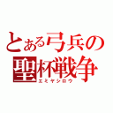 とある弓兵の聖杯戦争（エミヤシロウ）