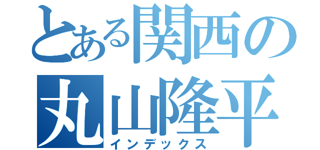 とある関西の丸山隆平（インデックス）