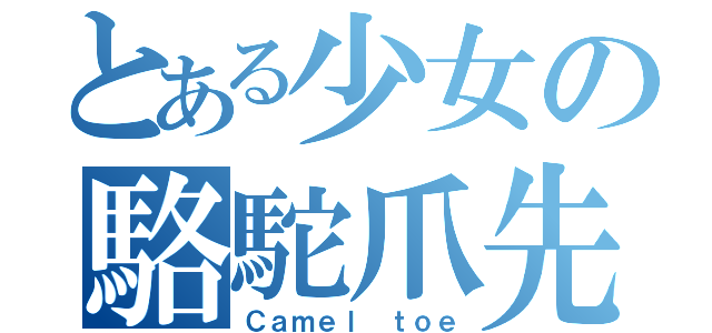 とある少女の駱駝爪先（Ｃａｍｅｌ ｔｏｅ）