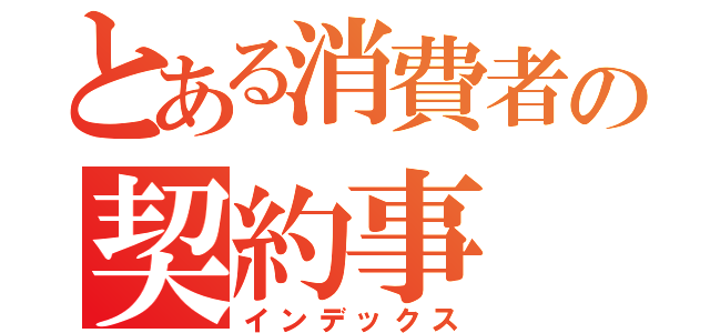 とある消費者の契約事（インデックス）