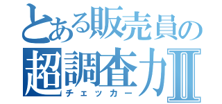 とある販売員の超調査力Ⅱ（チェッカー）