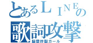 とあるＬＩＮＥの歌詞攻撃（脳漿炸裂ガール）